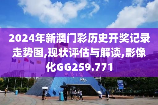 2024年新澳門彩歷史開獎記錄走勢圖,現狀評估與解讀,影像化GG259.771