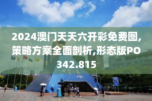 2024澳門天天六開彩免費圖,策略方案全面剖析,形態版PO342.815