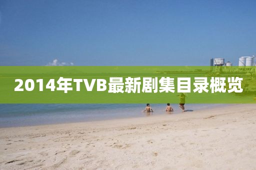 2014年TVB最新劇集目錄概覽