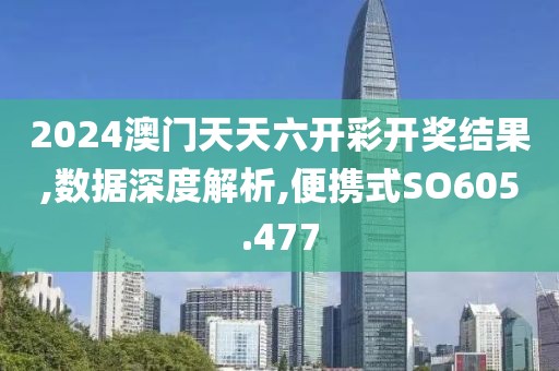 2024澳門天天六開彩開獎結果,數據深度解析,便攜式SO605.477