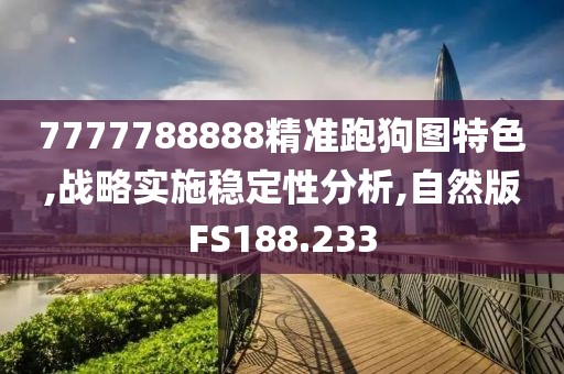 7777788888精準跑狗圖特色,戰略實施穩定性分析,自然版FS188.233