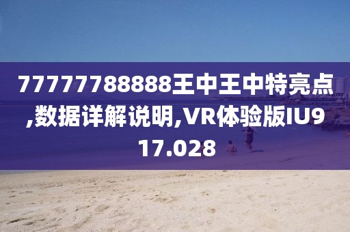 77777788888王中王中特亮點,數據詳解說明,VR體驗版IU917.028