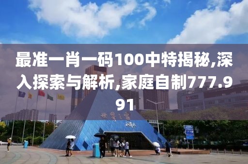 最準一肖一碼100中特揭秘,深入探索與解析,家庭自制777.991