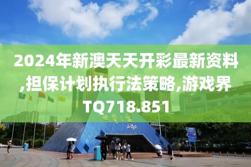 2024年新澳天天開彩最新資料,擔保計劃執行法策略,游戲界TQ718.851