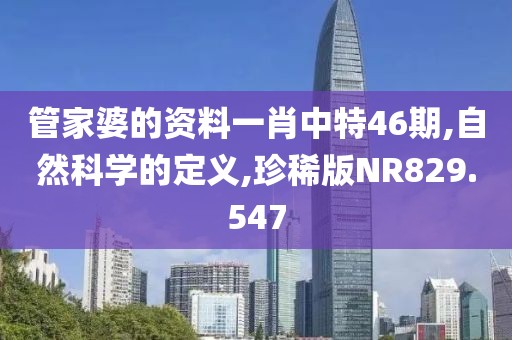 管家婆的資料一肖中特46期,自然科學的定義,珍稀版NR829.547