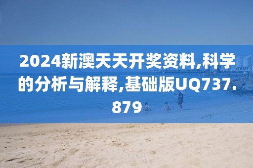 2024新澳天天開獎資料,科學的分析與解釋,基礎版UQ737.879