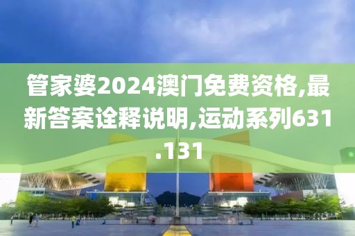 管家婆2024澳門免費資格,最新答案詮釋說明,運動系列631.131