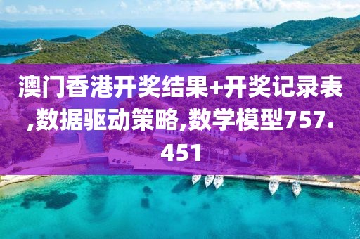 澳門香港開獎結果+開獎記錄表,數據驅動策略,數學模型757.451