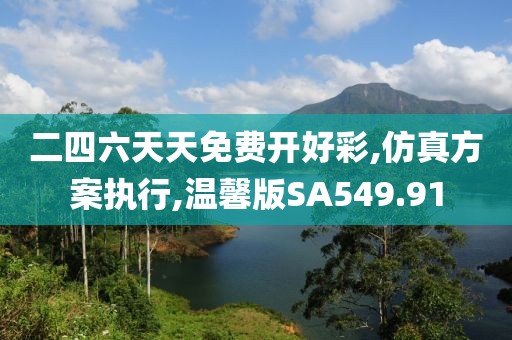 二四六天天免費開好彩,仿真方案執行,溫馨版SA549.91