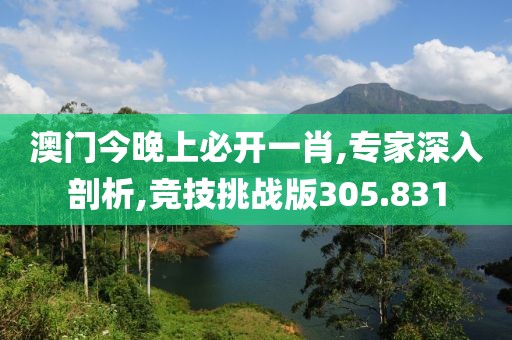 澳門今晚上必開一肖,專家深入剖析,競技挑戰版305.831