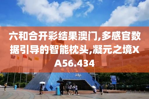 六和合開彩結果澳門,多感官數據引導的智能枕頭,凝元之境XA56.434