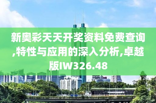 新奧彩天天開獎資料免費查詢,特性與應用的深入分析,卓越版IW326.48