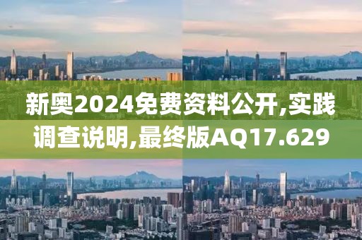 新奧2024免費資料公開,實踐調查說明,最終版AQ17.629