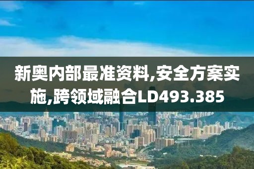 新奧內部最準資料,安全方案實施,跨領域融合LD493.385