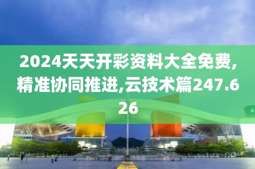 2024天天開彩資料大全免費,精準協同推進,云技術篇247.626