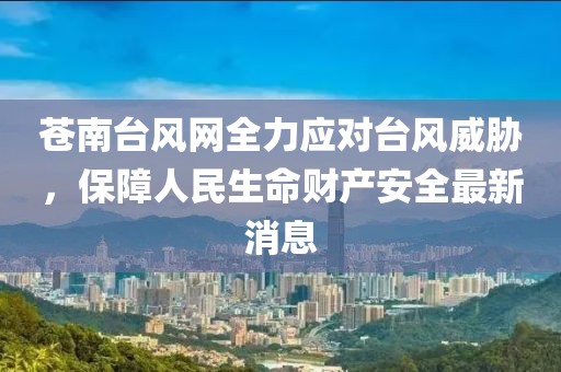 蒼南臺風網全力應對臺風威脅，保障人民生命財產安全最新消息