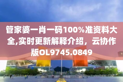 管家婆一肖一碼100%準資料大全,實時更新解釋介紹，云協作版OL9745.0849