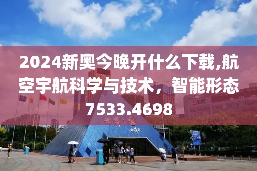 2024新奧今晚開什么下載,航空宇航科學與技術，智能形態7533.4698