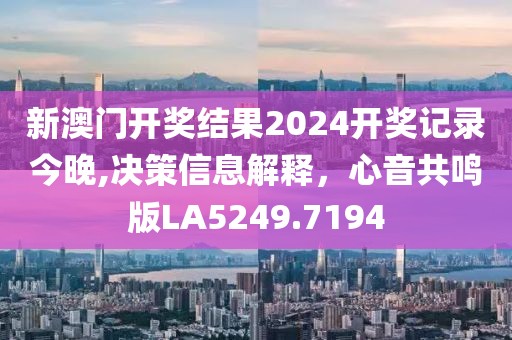 新澳門開獎結果2024開獎記錄今晚,決策信息解釋，心音共鳴版LA5249.7194