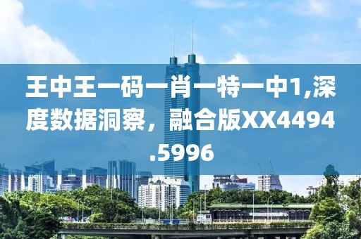 王中王一碼一肖一特一中1,深度數據洞察，融合版XX4494.5996