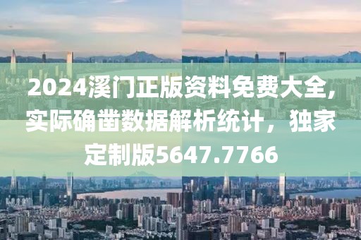 2024溪門正版資料免費大全,實際確鑿數據解析統計，獨家定制版5647.7766