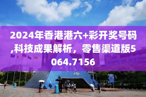 2024年香港港六+彩開獎號碼,科技成果解析，零售渠道版5064.7156