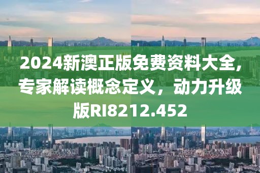 2024新澳正版免費資料大全,專家解讀概念定義，動力升級版RI8212.452