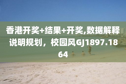 香港開獎+結果+開獎,數據解釋說明規劃，校園風GJ1897.1864