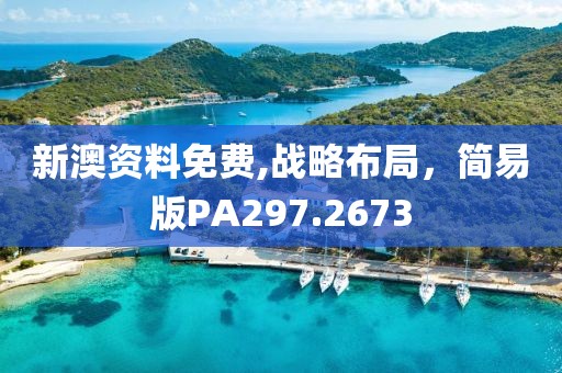 新澳資料免費,戰略布局，簡易版PA297.2673