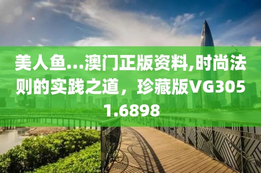 美人魚…澳門正版資料,時尚法則的實踐之道，珍藏版VG3051.6898