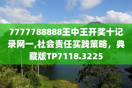 7777788888王中王開獎十記錄網一,社會責任實踐策略，典藏版TP7118.3225