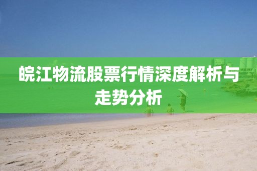 皖江物流股票行情深度解析與走勢分析