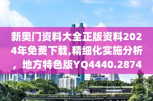 新奧門資料大全正版資料2024年免費下載,精細化實施分析，地方特色版YQ4440.2874