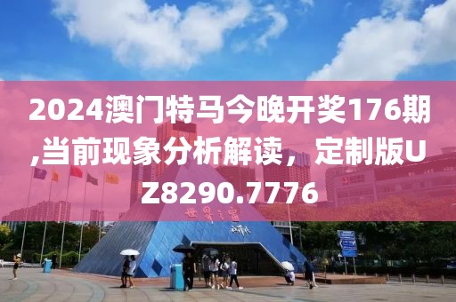 2024澳門特馬今晚開獎176期,當前現象分析解讀，定制版UZ8290.7776