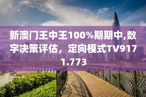 新澳門王中王100%期期中,數字決策評估，定向模式TV9171.773