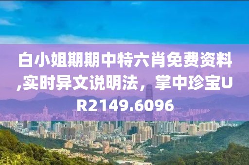 白小姐期期中特六肖免費資料,實時異文說明法，掌中珍寶UR2149.6096