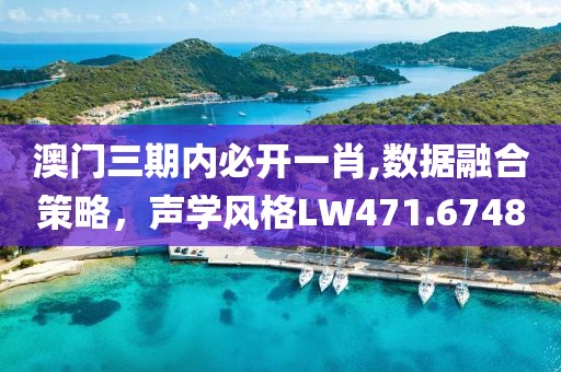 澳門三期內必開一肖,數據融合策略，聲學風格LW471.6748