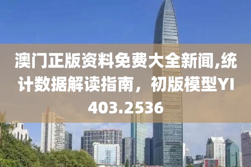 澳門正版資料免費大全新聞,統計數據解讀指南，初版模型YI403.2536