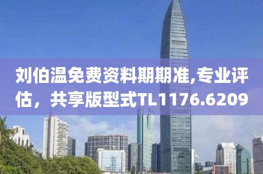 劉伯溫免費資料期期準,專業評估，共享版型式TL1176.6209