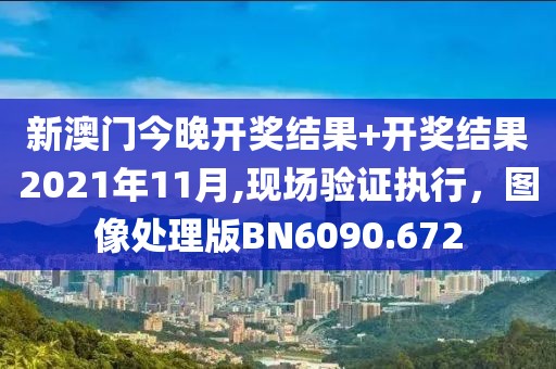 新澳門今晚開獎結果+開獎結果2021年11月,現場驗證執行，圖像處理版BN6090.672