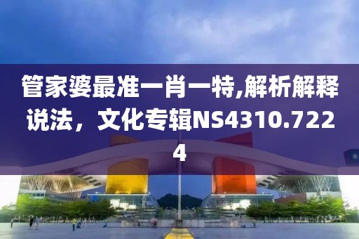 管家婆最準一肖一特,解析解釋說法，文化專輯NS4310.7224