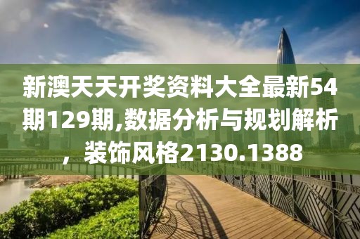 新澳天天開獎資料大全最新54期129期,數據分析與規劃解析，裝飾風格2130.1388