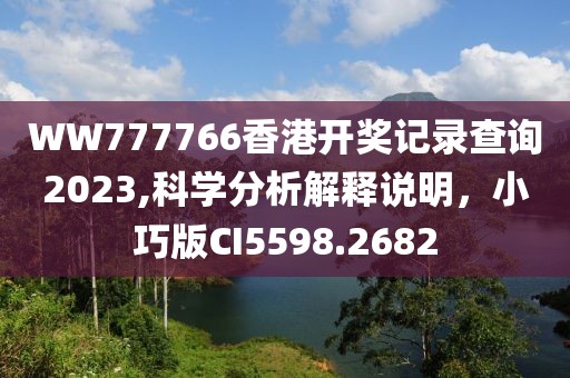 WW777766香港開獎記錄查詢2023,科學分析解釋說明，小巧版CI5598.2682