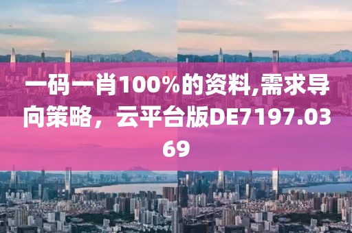 一碼一肖100%的資料,需求導向策略，云平臺版DE7197.0369