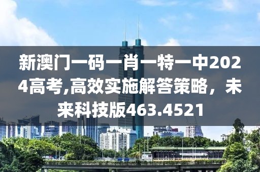 新澳門一碼一肖一特一中2024高考,高效實施解答策略，未來科技版463.4521