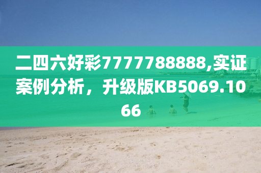 二四六好彩7777788888,實證案例分析，升級版KB5069.1066