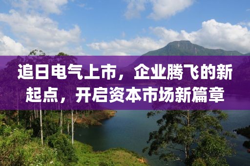 追日電氣上市，企業騰飛的新起點，開啟資本市場新篇章