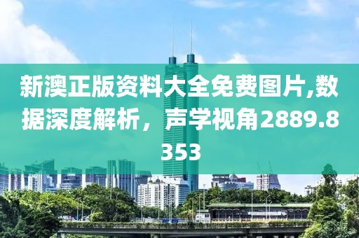 新澳正版資料大全免費圖片,數據深度解析，聲學視角2889.8353