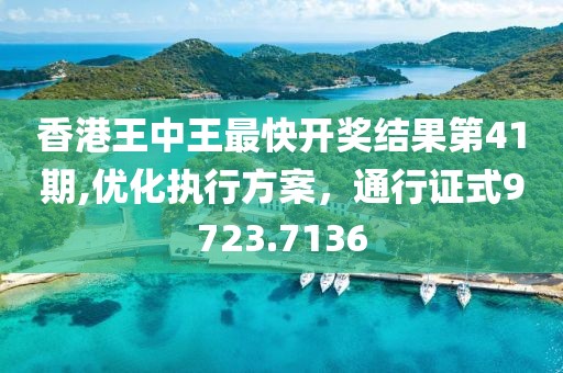 香港王中王最快開獎結果第41期,優化執行方案，通行證式9723.7136