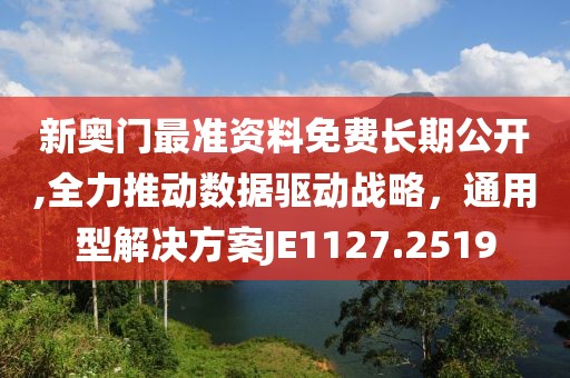 新奧門最準資料免費長期公開,全力推動數據驅動戰略，通用型解決方案JE1127.2519